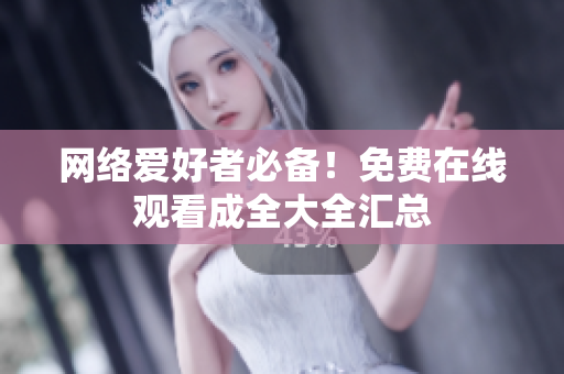 网络爱好者必备！免费在线观看成全大全汇总
