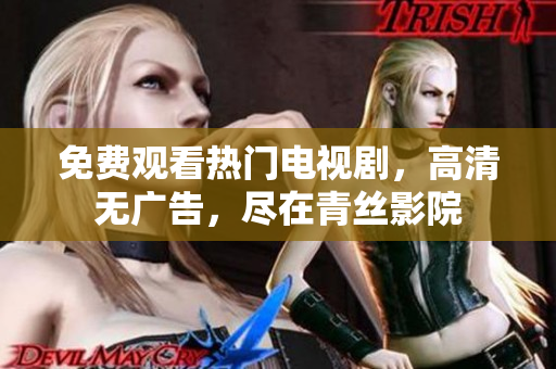 免费观看热门电视剧，高清无广告，尽在青丝影院