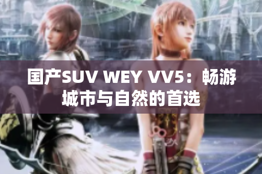 国产SUV WEY VV5：畅游城市与自然的首选