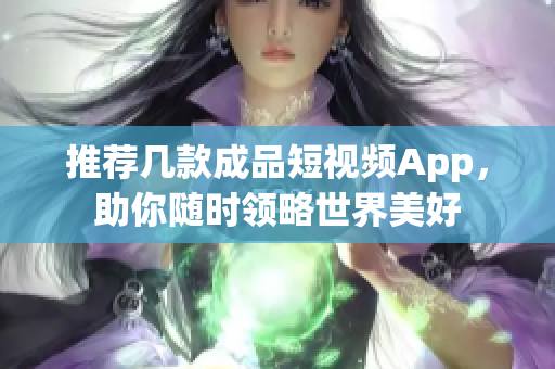 推荐几款成品短视频App，助你随时领略世界美好