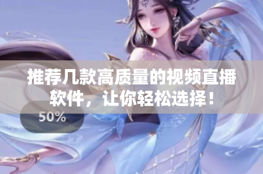 推荐几款高质量的视频直播软件，让你轻松选择！