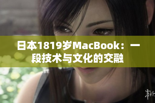 日本1819岁MacBook：一段技术与文化的交融