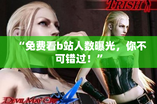 “免费看b站人数曝光，你不可错过！”