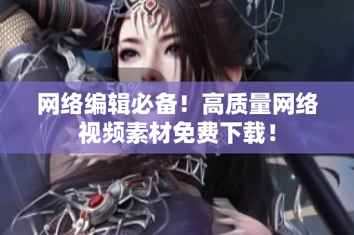 网络编辑必备！高质量网络视频素材免费下载！