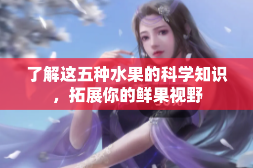了解这五种水果的科学知识，拓展你的鲜果视野