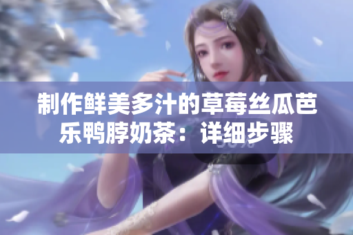 制作鲜美多汁的草莓丝瓜芭乐鸭脖奶茶：详细步骤