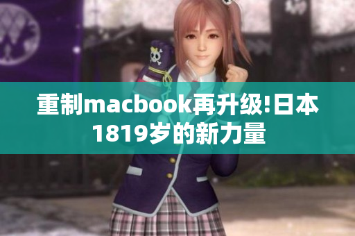 重制macbook再升级!日本1819岁的新力量