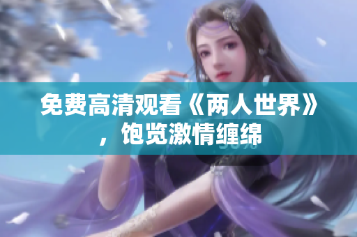 免费高清观看《两人世界》，饱览激情缠绵