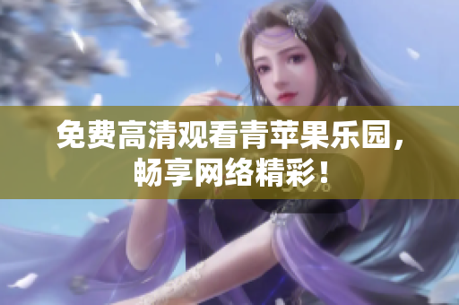 免费高清观看青苹果乐园，畅享网络精彩！