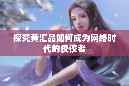 探究黄汇品如何成为网络时代的佼佼者