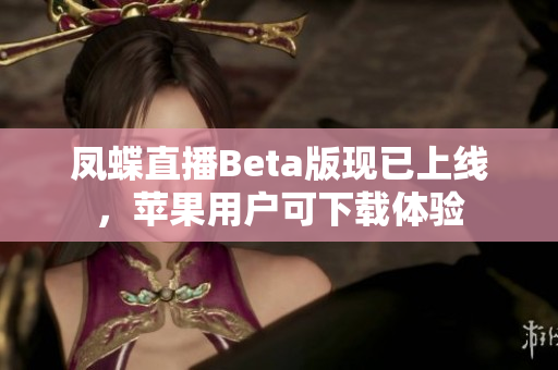 凤蝶直播Beta版现已上线，苹果用户可下载体验