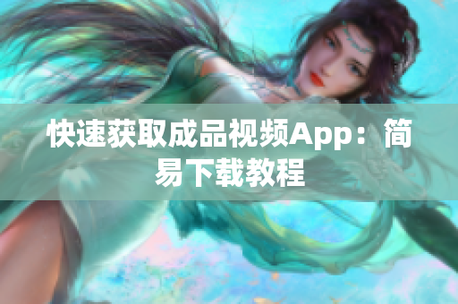 快速获取成品视频App：简易下载教程