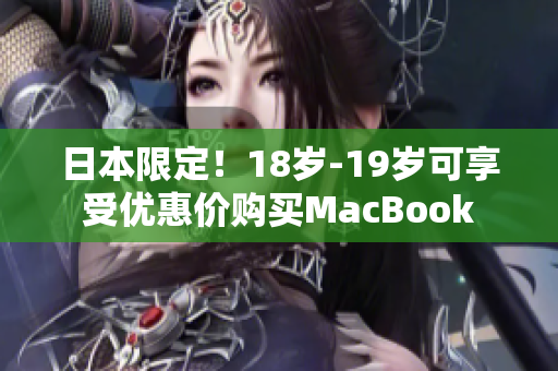 日本限定！18岁-19岁可享受优惠价购买MacBook