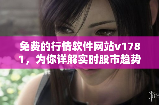 免费的行情软件网站v1781，为你详解实时股市趋势