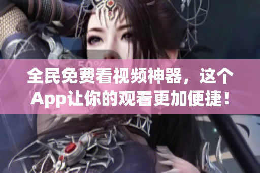全民免费看视频神器，这个App让你的观看更加便捷！