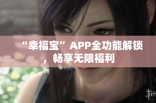 “幸福宝”APP全功能解锁，畅享无限福利