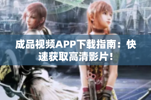 成品视频APP下载指南：快速获取高清影片！