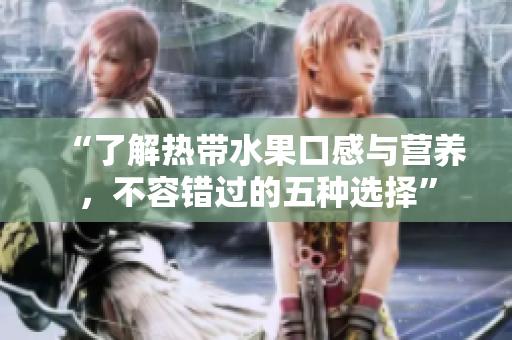“了解热带水果口感与营养，不容错过的五种选择”