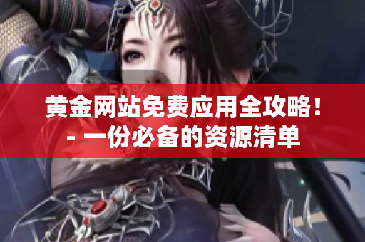 黄金网站免费应用全攻略！- 一份必备的资源清单