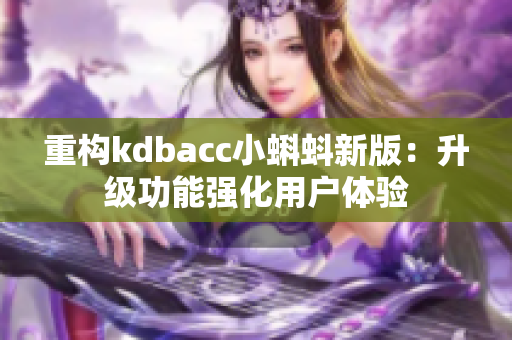 重构kdbacc小蝌蚪新版：升级功能强化用户体验