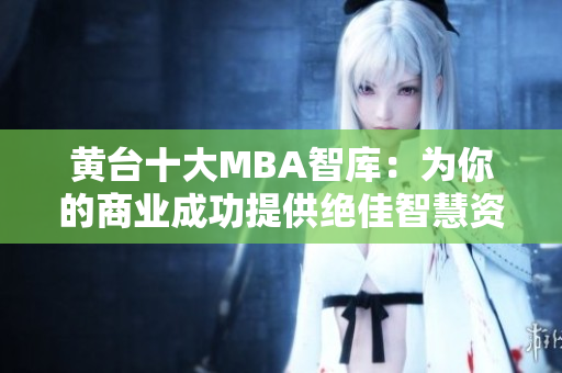 黄台十大MBA智库：为你的商业成功提供绝佳智慧资源