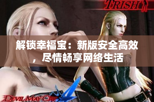 解锁幸福宝：新版安全高效，尽情畅享网络生活