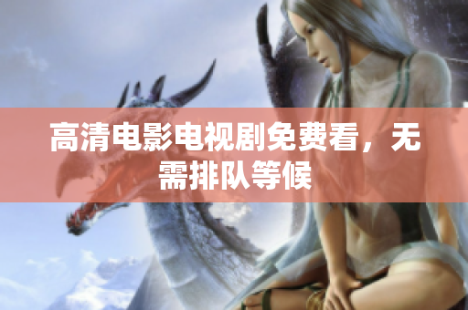 高清电影电视剧免费看，无需排队等候