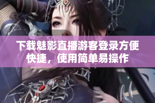 下载魅影直播游客登录方便快捷，使用简单易操作