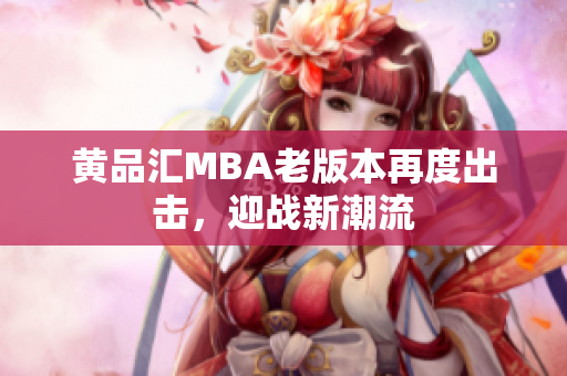黄品汇MBA老版本再度出击，迎战新潮流