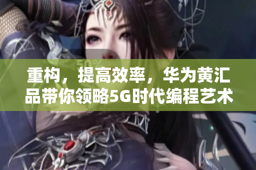 重构，提高效率，华为黄汇品带你领略5G时代编程艺术