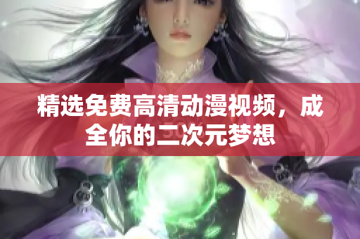 精选免费高清动漫视频，成全你的二次元梦想