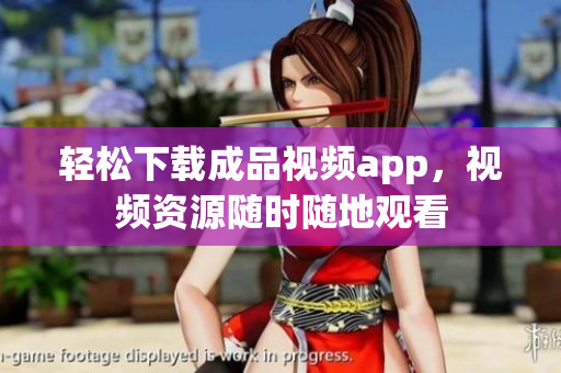 轻松下载成品视频app，视频资源随时随地观看