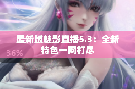 最新版魅影直播5.3：全新特色一网打尽