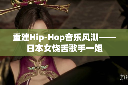 重建Hip-Hop音乐风潮——日本女饶舌歌手一姐
