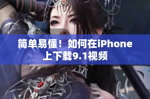 简单易懂！如何在iPhone上下载9.1视频