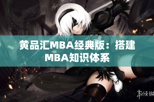 黄品汇MBA经典版：搭建MBA知识体系