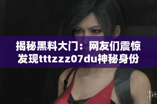 揭秘黑料大门：网友们震惊发现tttzzz07du神秘身份