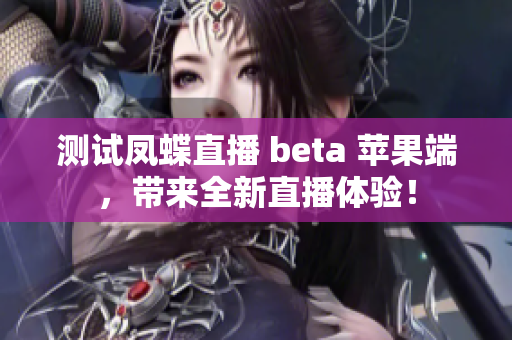 测试凤蝶直播 beta 苹果端，带来全新直播体验！