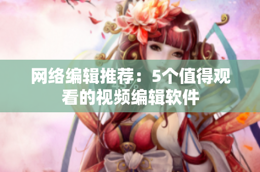 网络编辑推荐：5个值得观看的视频编辑软件