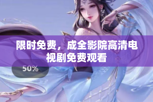 限时免费，成全影院高清电视剧免费观看