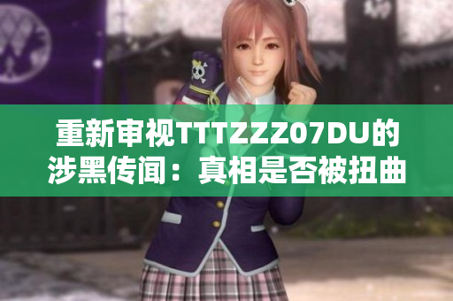 重新审视TTTZZZ07DU的涉黑传闻：真相是否被扭曲？