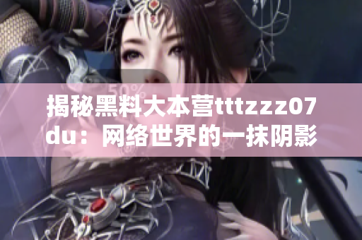 揭秘黑料大本营tttzzz07du：网络世界的一抹阴影