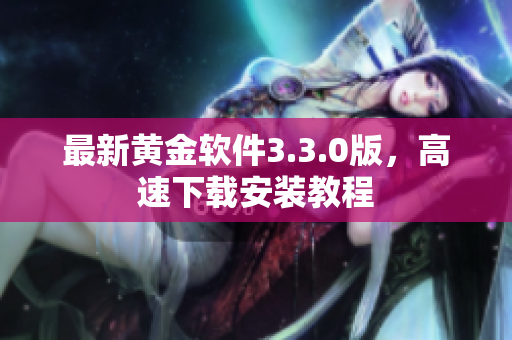 最新黄金软件3.3.0版，高速下载安装教程