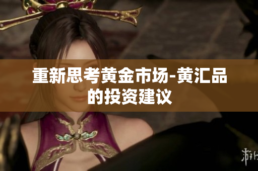 重新思考黄金市场-黄汇品的投资建议