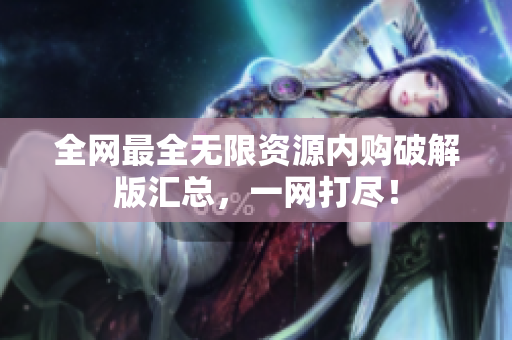 全网最全无限资源内购破解版汇总，一网打尽！