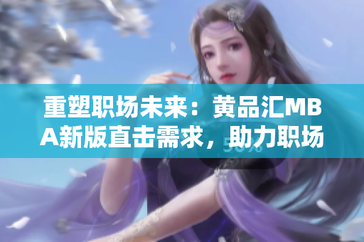 重塑职场未来：黄品汇MBA新版直击需求，助力职场腾飞