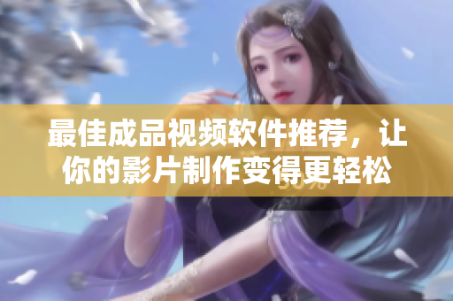 最佳成品视频软件推荐，让你的影片制作变得更轻松
