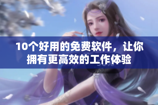 10个好用的免费软件，让你拥有更高效的工作体验