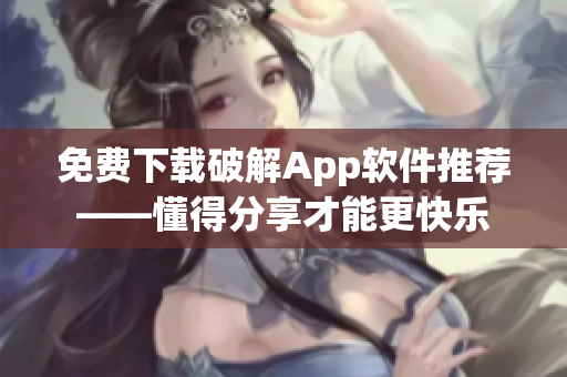 免费下载破解App软件推荐——懂得分享才能更快乐