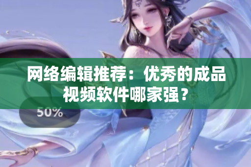 网络编辑推荐：优秀的成品视频软件哪家强？